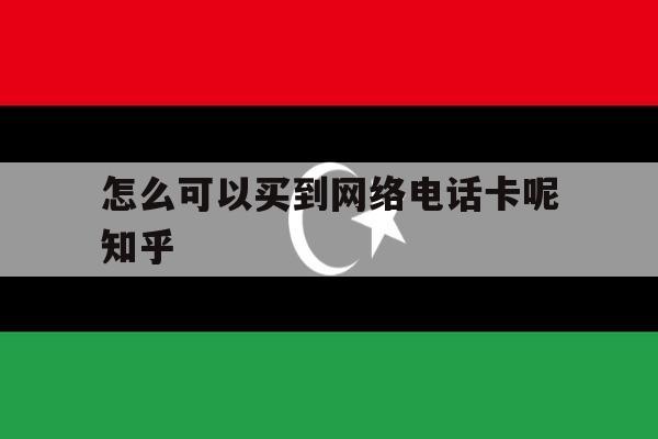 包含怎么可以买到网络电话卡呢知乎的词条 包含怎么可以买到网络电话卡呢知乎的词条
