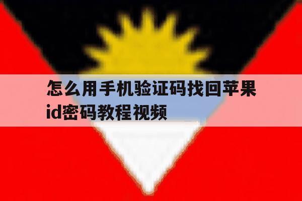 怎么用手机验证码找回苹果id密码教程视频的简单介绍 怎么用手机验证码找回苹果id密码教程视频的简单介绍