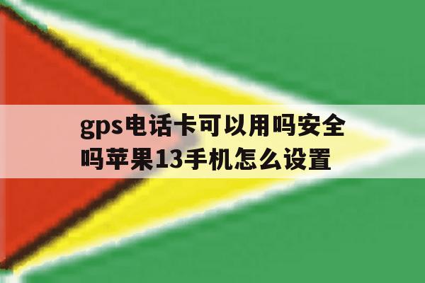 gps电话卡可以用吗安全吗苹果13手机怎么设置 gps电话卡可以用吗安全吗苹果13手机怎么设置