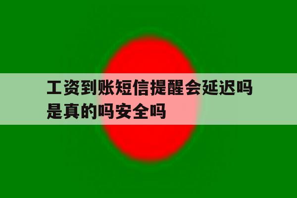 工资到账短信提醒会延迟吗是真的吗安全吗的简单介绍 工资到账短信提醒会延迟吗是真的吗安全吗的简单介绍