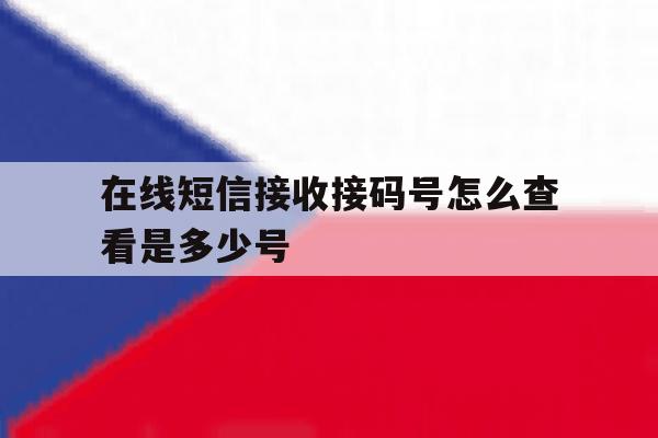 在线短信接收接码号怎么查看是多少号 在线短信接收接码号怎么查看是多少号