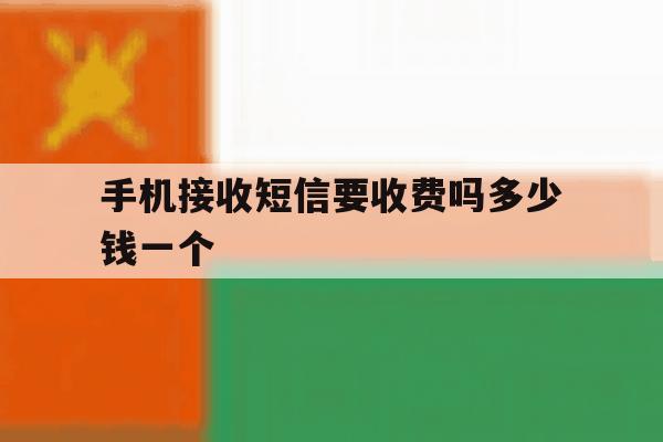 手机接收短信要收费吗多少钱一个 手机接收短信要收费吗多少钱一个
