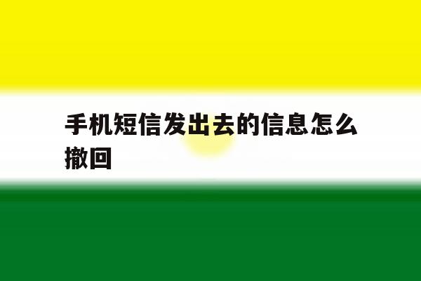 手机短信发出去的信息怎么撤回 手机短信发出去的信息怎么撤回