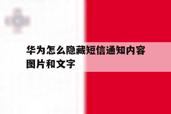 包含华为怎么隐藏短信通知内容图片和文字的词条 包含华为怎么隐藏短信通知内容图片和文字的词条