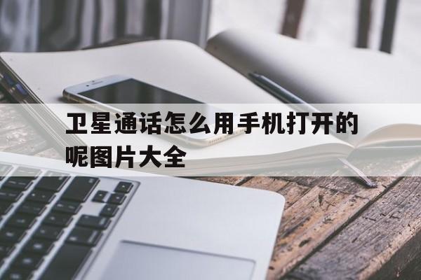卫星通话怎么用手机打开的呢图片大全 卫星通话怎么用手机打开的呢图片大全