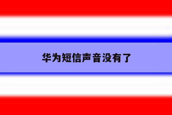 华为短信声音没有了 华为短信声音没有了