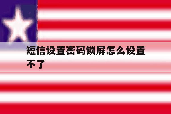 短信设置密码锁屏怎么设置不了 短信设置密码锁屏怎么设置不了