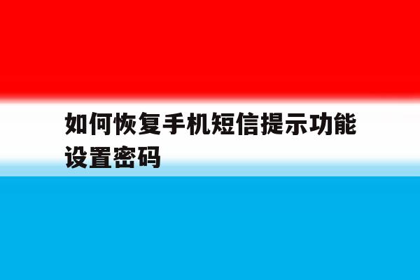如何恢复手机短信提示功能设置密码 如何恢复手机短信提示功能设置密码