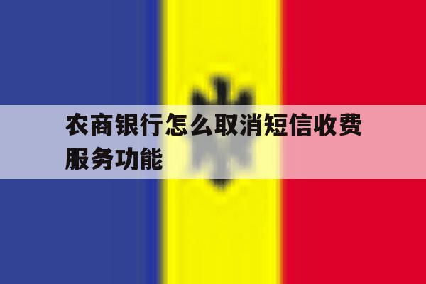 农商银行怎么取消短信收费服务功能 农商银行怎么取消短信收费服务功能
