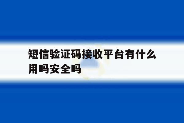 短信验证码接收平台有什么用吗安全吗 短信验证码接收平台有什么用吗安全吗
