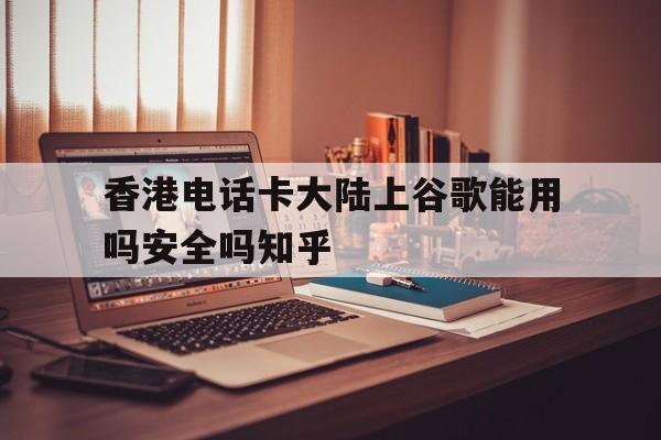 香港电话卡大陆上谷歌能用吗安全吗知乎 香港电话卡大陆上谷歌能用吗安全吗知乎