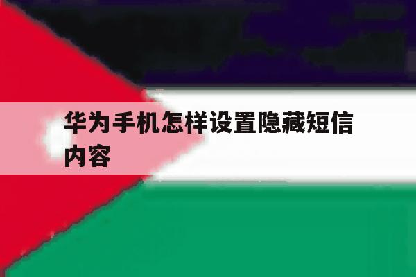 华为手机怎样设置隐藏短信内容 华为手机怎样设置隐藏短信内容