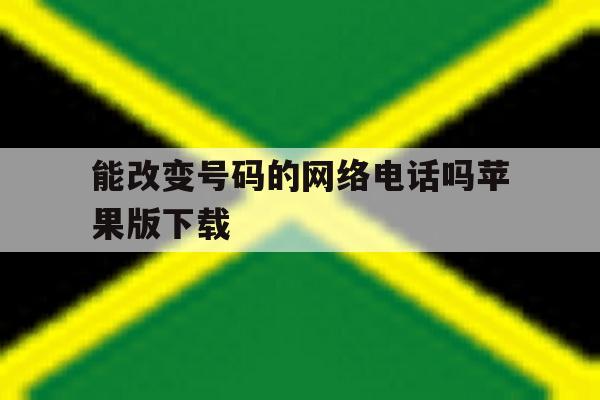 包含能改变号码的网络电话吗苹果版下载的词条 包含能改变号码的网络电话吗苹果版下载的词条