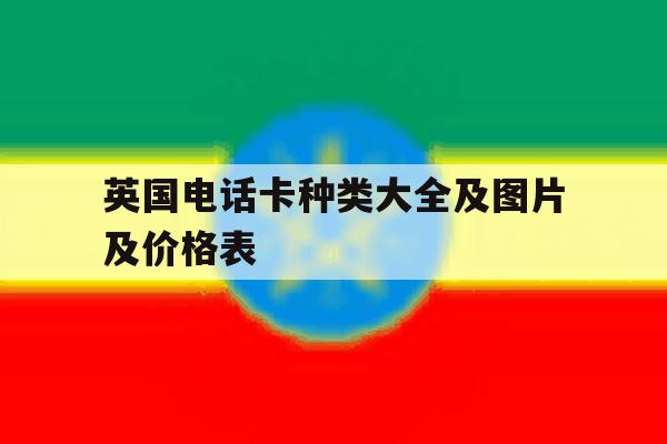 英国电话卡种类大全及图片及价格表 英国电话卡种类大全及图片及价格表