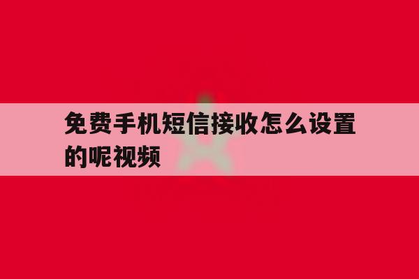 免费手机短信接收怎么设置的呢视频 免费手机短信接收怎么设置的呢视频