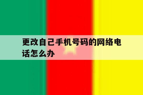 更改自己手机号码的网络电话怎么办 更改自己手机号码的网络电话怎么办
