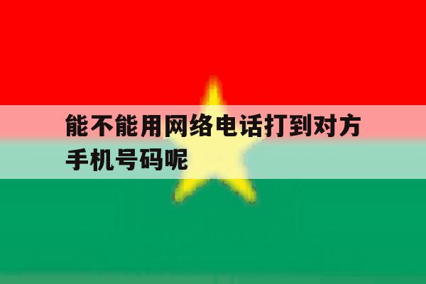 能不能用网络电话打到对方手机号码呢的简单介绍 能不能用网络电话打到对方手机号码呢的简单介绍