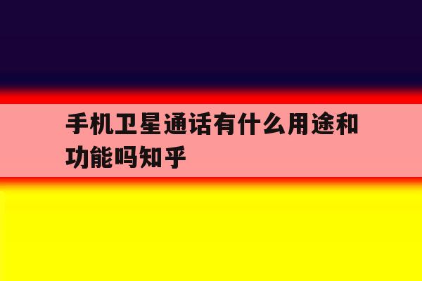 关于手机卫星通话有什么用途和功能吗知乎的信息 关于手机卫星通话有什么用途和功能吗知乎的信息