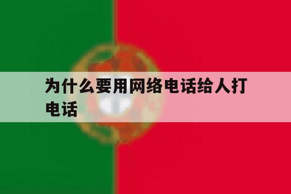 为什么要用网络电话给人打电话 为什么要用网络电话给人打电话
