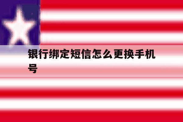 银行绑定短信怎么更换手机号 银行绑定短信怎么更换手机号