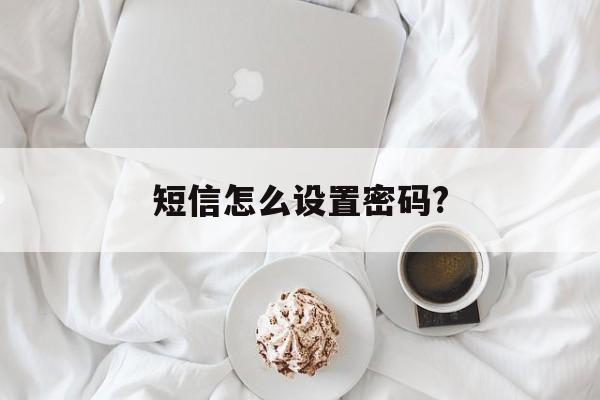 短信怎么设置密码? 短信怎么设置密码?