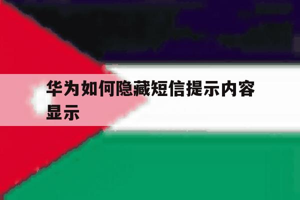 华为如何隐藏短信提示内容显示 华为如何隐藏短信提示内容显示