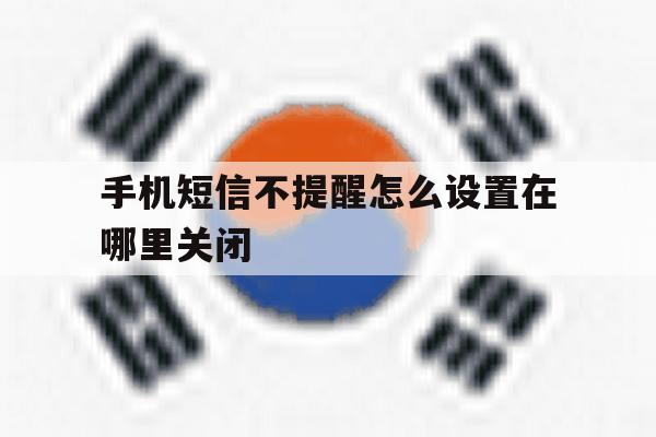 手机短信不提醒怎么设置在哪里关闭 手机短信不提醒怎么设置在哪里关闭