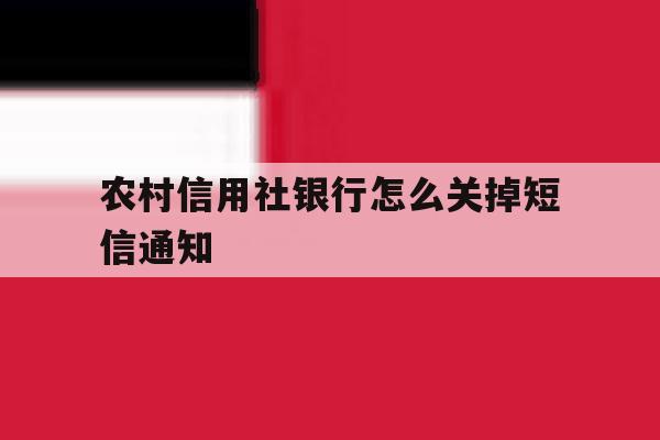 农村信用社银行怎么关掉短信通知 农村信用社银行怎么关掉短信通知