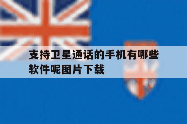包含支持卫星通话的手机有哪些软件呢图片下载的词条 包含支持卫星通话的手机有哪些软件呢图片下载的词条