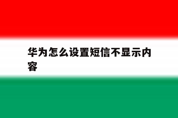 华为怎么设置短信不显示内容 华为怎么设置短信不显示内容