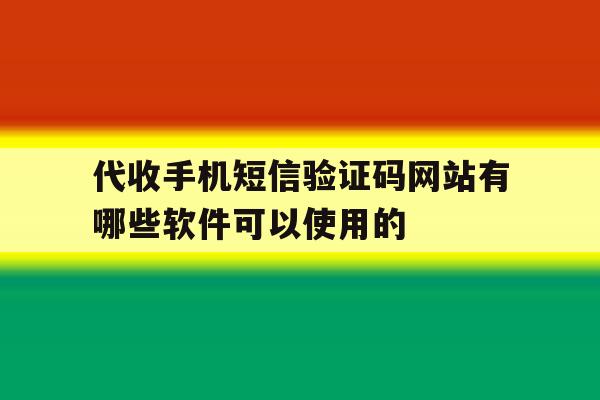 代收手机短信验证码网站有哪些软件可以使用的的简单介绍 代收手机短信验证码网站有哪些软件可以使用的的简单介绍