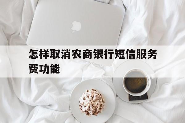 怎样取消农商银行短信服务费功能 怎样取消农商银行短信服务费功能
