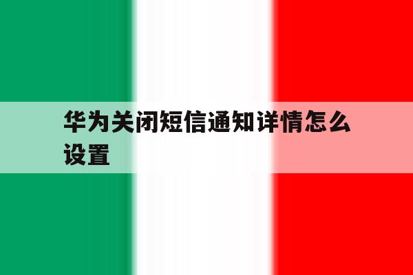 华为关闭短信通知详情怎么设置 华为关闭短信通知详情怎么设置