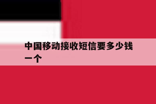 中国移动接收短信要多少钱一个 中国移动接收短信要多少钱一个