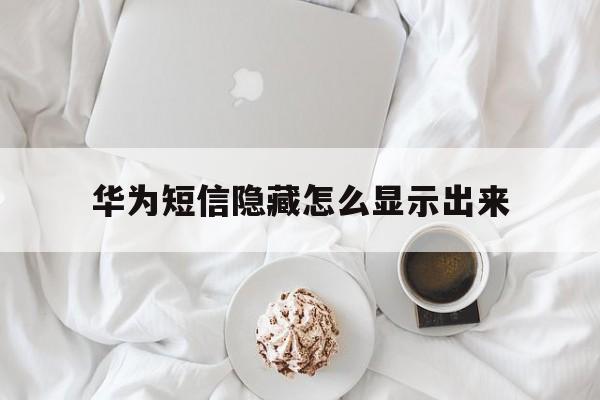 华为短信隐藏怎么显示出来 华为短信隐藏怎么显示出来
