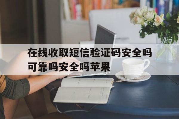 在线收取短信验证码安全吗可靠吗安全吗苹果 在线收取短信验证码安全吗可靠吗安全吗苹果