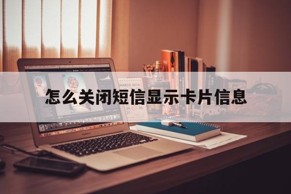 怎么关闭短信显示卡片信息 怎么关闭短信显示卡片信息