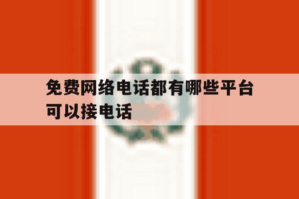 免费网络电话都有哪些平台可以接电话 免费网络电话都有哪些平台可以接电话
