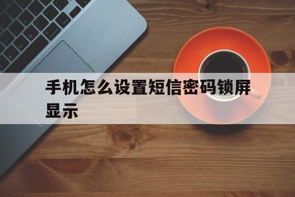 手机怎么设置短信密码锁屏显示 手机怎么设置短信密码锁屏显示