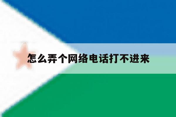 怎么弄个网络电话打不进来 怎么弄个网络电话打不进来