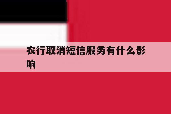 农行取消短信服务有什么影响 农行取消短信服务有什么影响