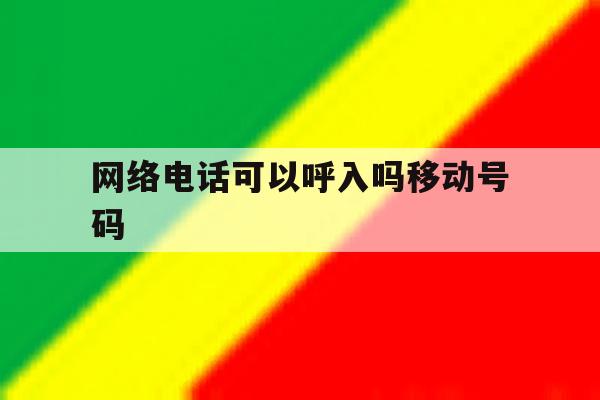 网络电话可以呼入吗移动号码 网络电话可以呼入吗移动号码