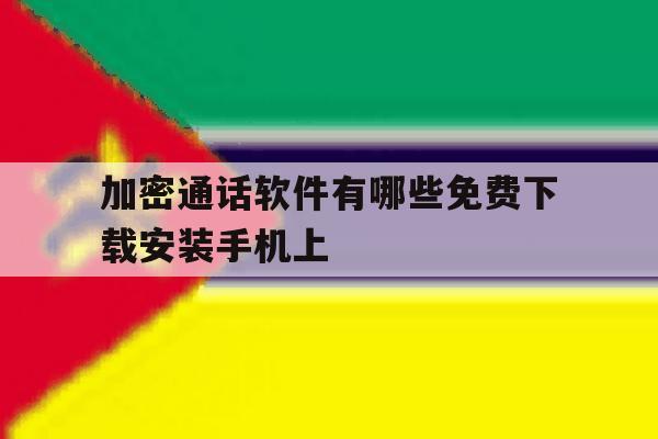 加密通话软件有哪些免费下载安装手机上 加密通话软件有哪些免费下载安装手机上