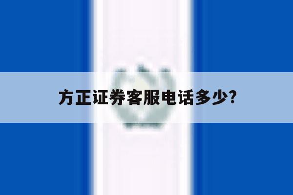 方正证券客服电话多少? 方正证券客服电话多少?