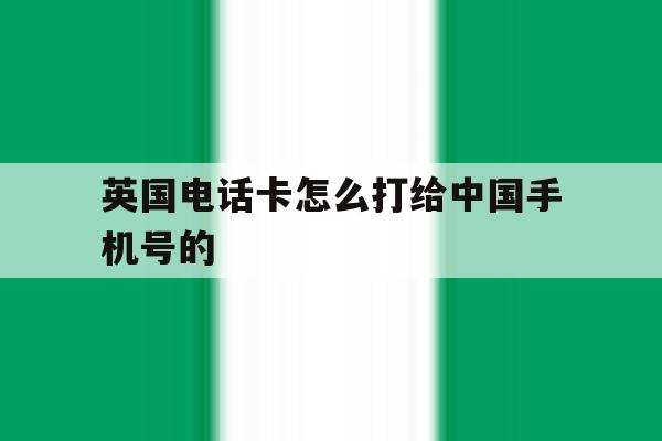 英国电话卡怎么打给中国手机号的 英国电话卡怎么打给中国手机号的
