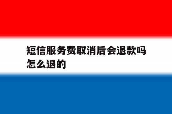 短信服务费取消后会退款吗怎么退的 短信服务费取消后会退款吗怎么退的