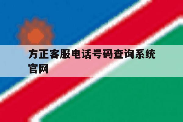方正客服电话号码查询系统官网 方正客服电话号码查询系统官网