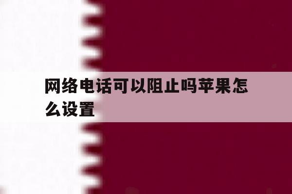 网络电话可以阻止吗苹果怎么设置 网络电话可以阻止吗苹果怎么设置