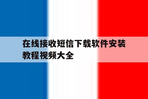 在线接收短信下载软件安装教程视频大全 在线接收短信下载软件安装教程视频大全