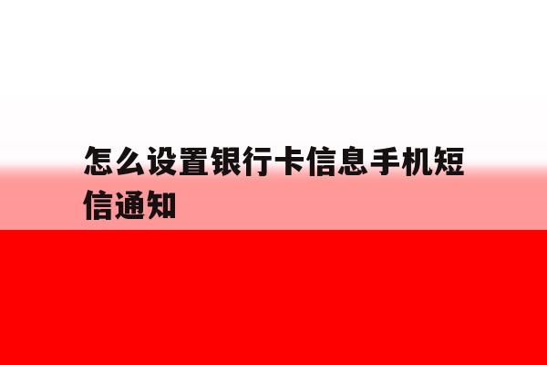怎么设置银行卡信息手机短信通知 怎么设置银行卡信息手机短信通知